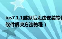 ios7.1.1越狱后无法安装软件（苹果ios7.1越狱后无法安装软件解决方法教程）