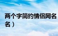 两个字简约情侣网名（简约独特两个字的情侣名）