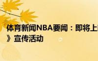 体育新闻NBA要闻：即将上映老詹波什浓眉克莱出席《空灌》宣传活动