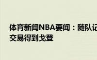 体育新闻NBA要闻：随队记者步行者有意用今年的13号签交易得到戈登