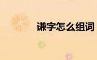 谦字怎么组词（谦字的含义）