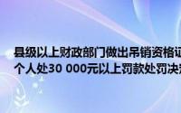 县级以上财政部门做出吊销资格证书,对单位处50 000元以上罚款、对个人处30 000元以上罚款处罚决定的,应告知当事人他们有权依法起诉