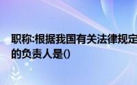 职称:根据我国有关法律规定,在公司制企业,本单位会计工作的负责人是()
