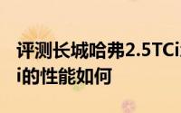 评测长城哈弗2.5TCi怎么样及长城哈弗2.5TCi的性能如何