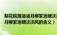 梨花院落溶溶月柳絮池塘淡淡风是什么意思（梨花院落溶溶月柳絮池塘淡淡风的含义）