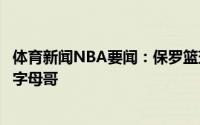 体育新闻NBA要闻：保罗篮球是团体运动我们需想办法阻止字母哥
