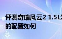 评测奇瑞风云2 1.5L怎么样及奇瑞风云2 1.5L的配置如何