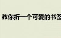 教你折一个可爱的书签（教你折一个小拖鞋）