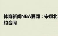 体育新闻NBA要闻：宋翔北京首钢男篮与张才仁达成两年续约合同