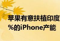 苹果有意扶植印度製造业计划从中国迁出20%的iPhone产能