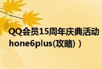 QQ会员15周年庆典活动（攒星星进行抽奖得好莱坞会员 iPhone6plus(攻略)）