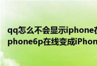 qq怎么不会显示iphone在线（手机QQ不再显示iphone6/iphone6p在线变成iPhone在线的解决办法）