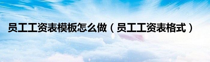  员工工资表模板怎么做（员工工资表格式）