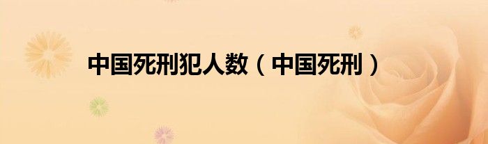 中国死刑犯人数（中国死刑）