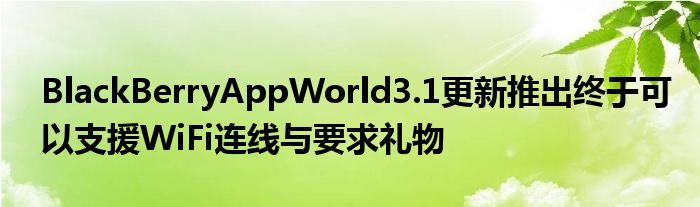 BlackBerryAppWorld3.1更新推出终于可以支援WiFi连线与要求礼物