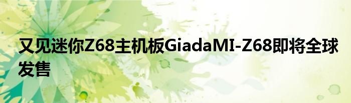 又见迷你Z68主机板GiadaMI