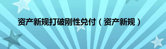 资产新规打破刚性兑付（资产新规）
