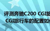 评测奔驰C200 CGI旅行车怎么样及奔驰C200 CGI旅行车的配置如何