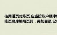 使用活页式账页,应当按账户顺序编号,并须定期装订成册装订前应当按账页顺序编写页码．另加目录,记住每个帐户的名称和页码()