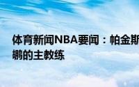 体育新闻NBA要闻：帕金斯威利-格林现在有机会去成为鹈鹕的主教练