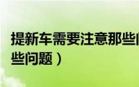 提新车需要注意那些问题（提新车需要注意哪些问题）