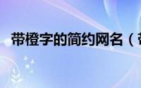 带橙字的简约网名（带橙字的好听的网名）