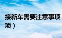 接新车需要注意事项（接新车需要注意哪些事项）