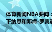 体育新闻NBA要闻：纽约记者尼克斯有意签下纳恩和邓肯-罗宾逊