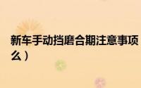 新车手动挡磨合期注意事项（新车手动挡磨合期需要注意什么）
