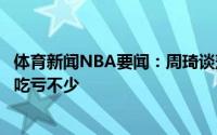 体育新闻NBA要闻：周琦谈落选赛球队不够默契身体对抗上吃亏不少