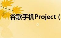 谷歌手机Project（Ara上手把玩图赏）