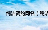 纯洁简约网名（纯洁简约的网名有哪些）