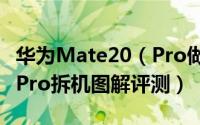 华为Mate20（Pro做工怎么样 华为Mate20 Pro拆机图解评测）