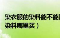染衣服的染料能不能用吃饭的锅染（染衣服的染料哪里买）