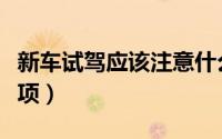 新车试驾应该注意什么（新车试驾应该注意事项）