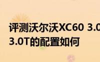 评测沃尔沃XC60 3.0T怎么样及沃尔沃XC60 3.0T的配置如何