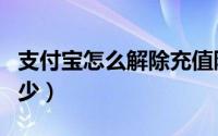 支付宝怎么解除充值限额（支付宝充值限额多少）