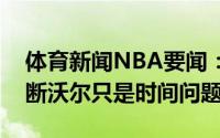 体育新闻NBA要闻：休斯顿记者火箭对于买断沃尔只是时间问题