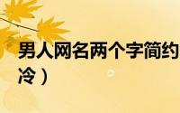 男人网名两个字简约（男生网名2个字帅气高冷）
