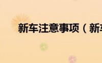 新车注意事项（新车有哪些注意事项）