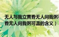 无人与我立黄昏无人问我粥可温是什么意思（无人与我立黄昏无人问我粥可温的含义）