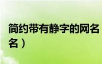 简约带有静字的网名（关于简约带有静字的网名）