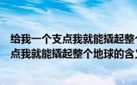 给我一个支点我就能撬起整个地球是什么意思（给我一个支点我就能撬起整个地球的含义）