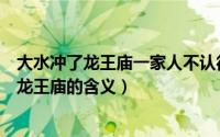 大水冲了龙王庙一家人不认得一家人是什么意思（大水冲了龙王庙的含义）