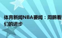 体育新闻NBA要闻：周鹏看到了我们的进步但也看到了对手们的进步