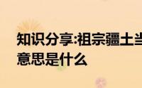 知识分享:祖宗疆土当以死守不可尺寸与人的意思是什么