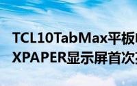 TCL10TabMax平板电脑MoveTime手表NTXPAPER显示屏首次亮相