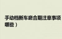 手动档新车磨合期注意事项（手动档新车磨合期注意事项有哪些）