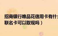 招商银行唯品花信用卡有什么优惠（求大佬解答招行唯品花联名卡可以取现吗）