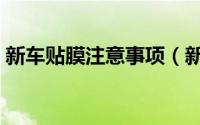 新车贴膜注意事项（新车贴膜需要注意什么）